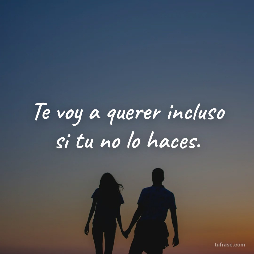 Te voy a querer incluso si tu no lo haces.