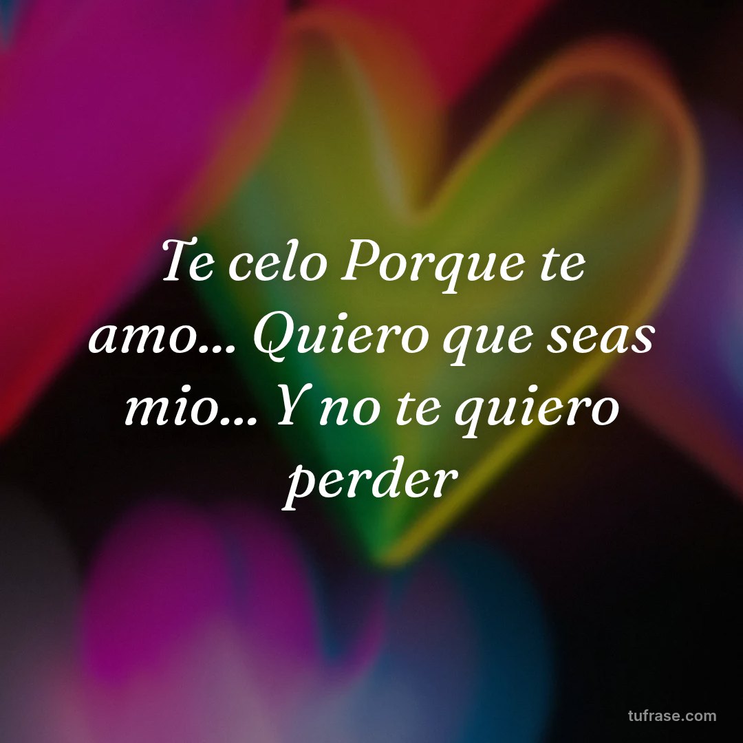 Te celo Porque te amo... Quiero que seas mio... Y no te quiero perder