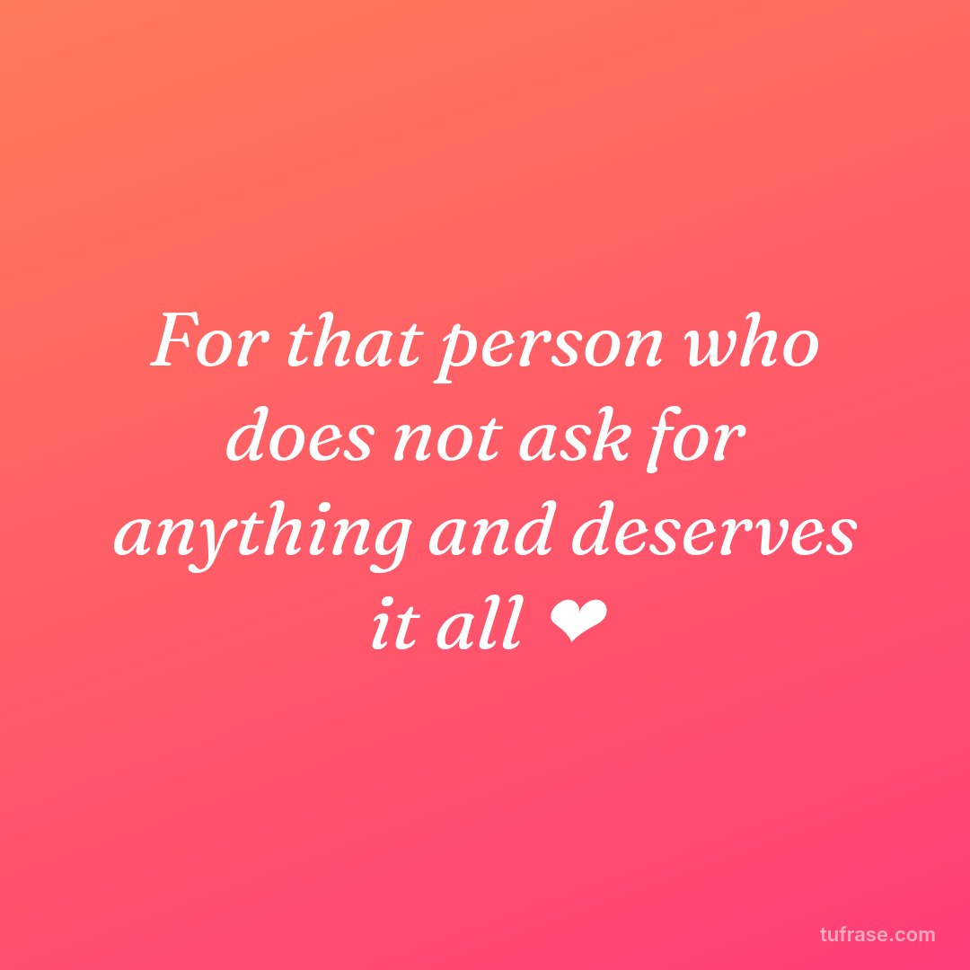 For that person who does not ask for anything and deserves it all ❤