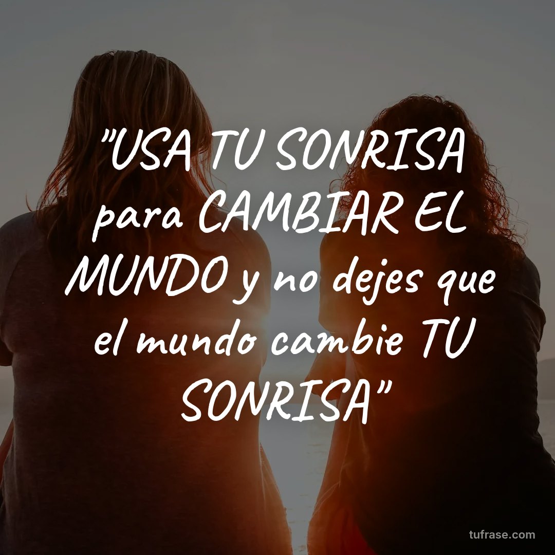 "USA TU SONRISA para CAMBIAR EL MUNDO y no dejes que el mundo cambie TU SONRISA"
