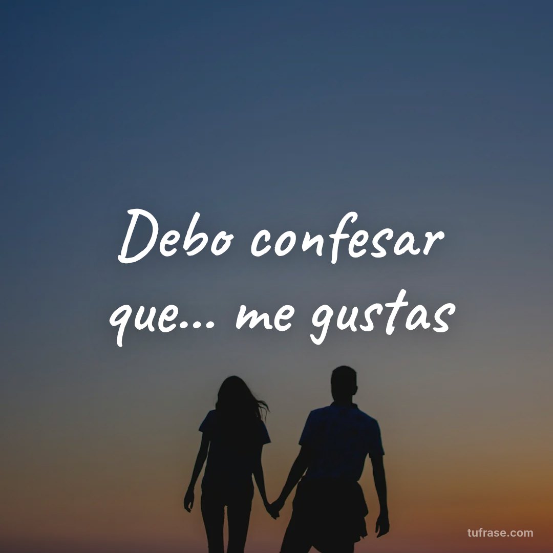 Debo confesar que... me gustas