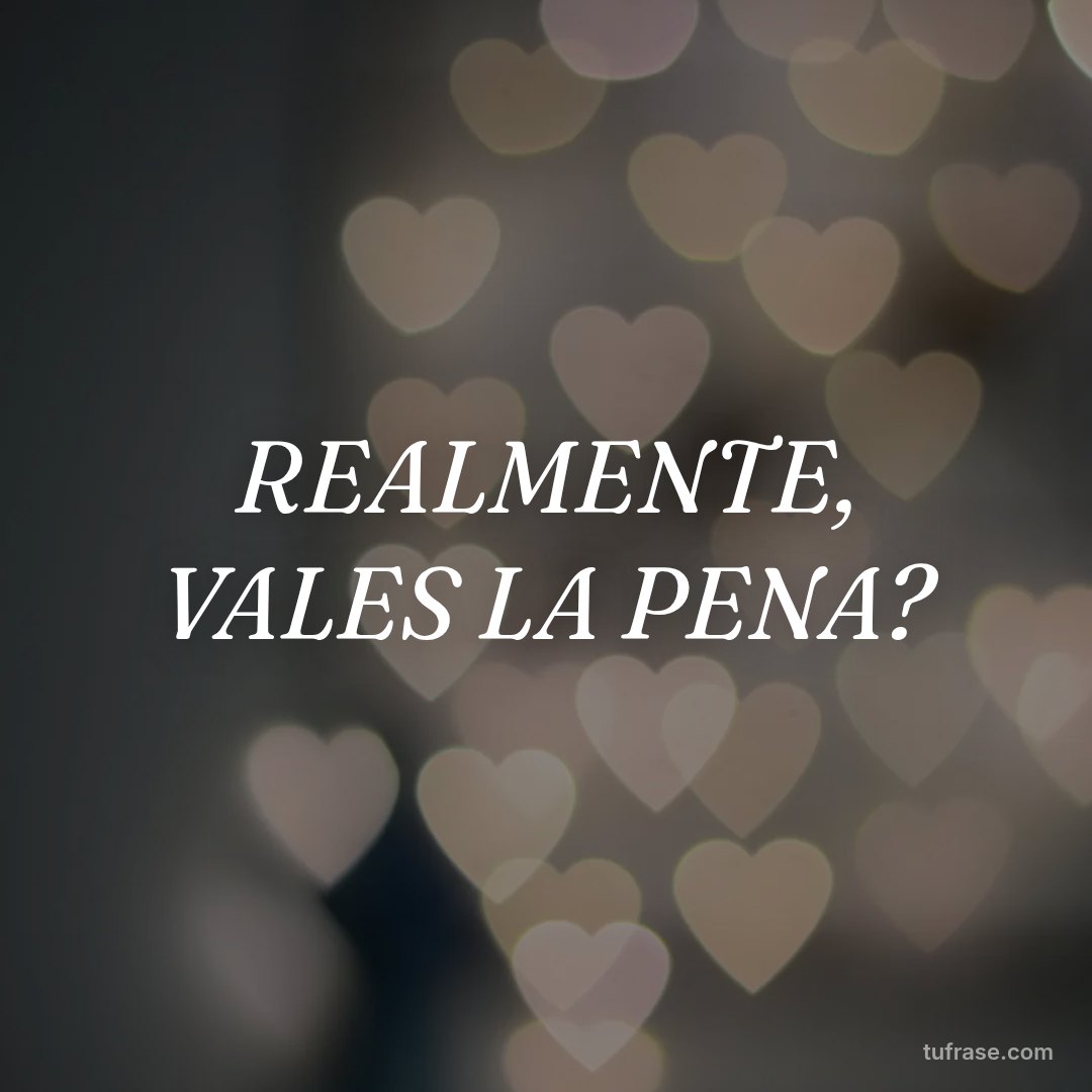 REALMENTE, VALES LA PENA?