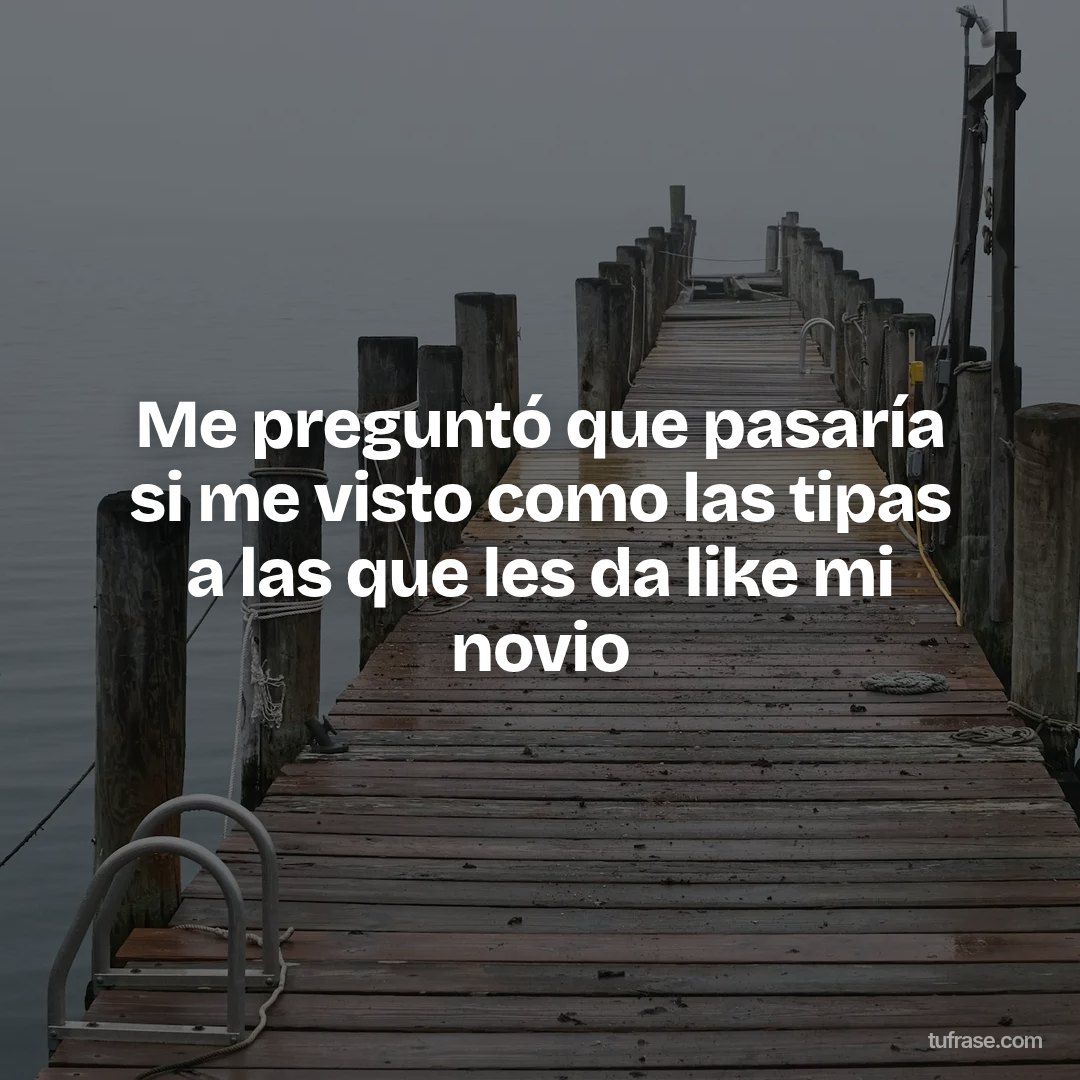 Me preguntó que pasaría si me visto como las tipas a las que les da like mi novio