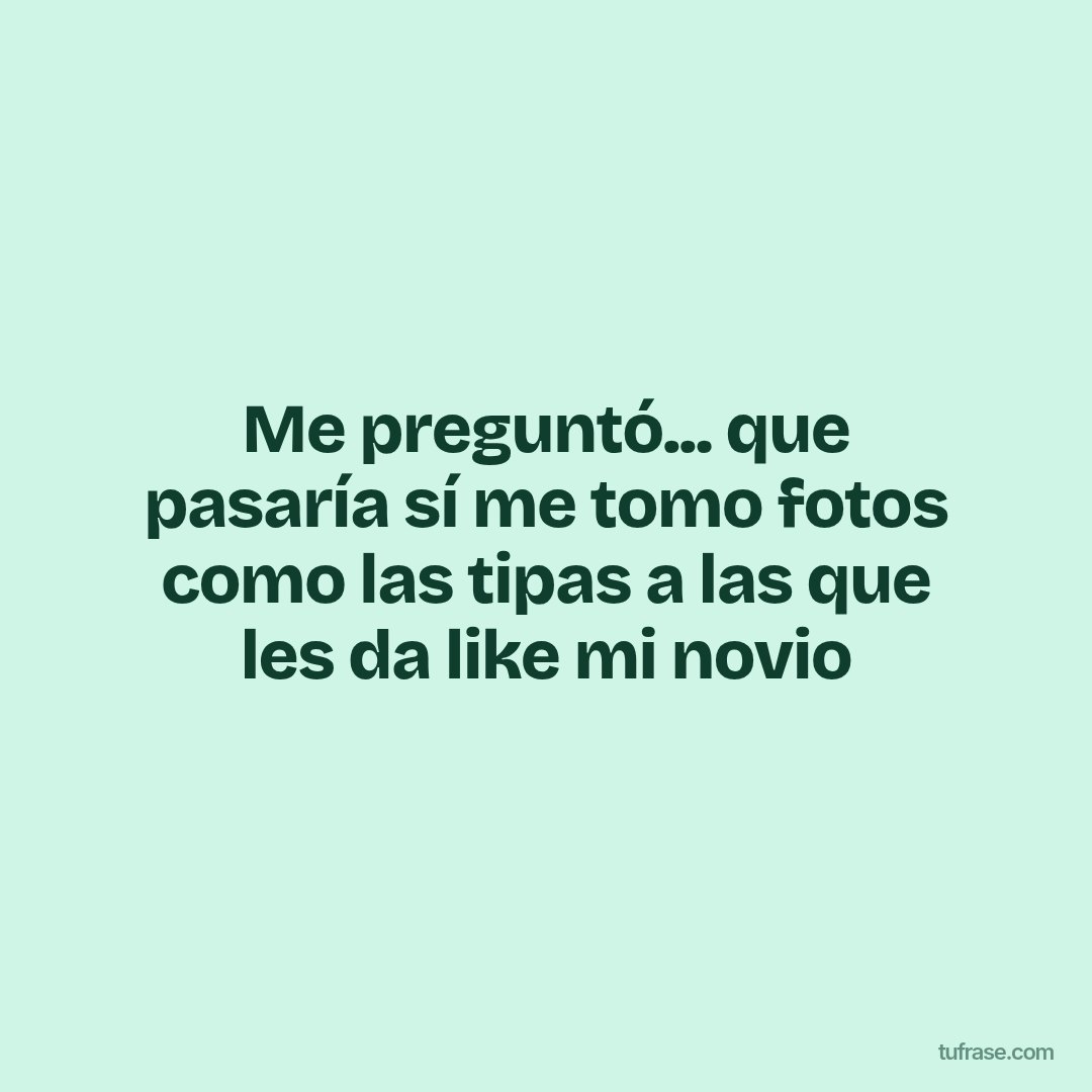 Me preguntó... que pasaría sí me tomo fotos como las tipas a las que les da like mi novio