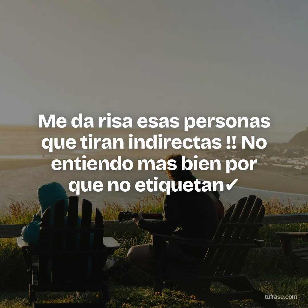 Me da risa esas personas que tiran indirectas !! No entiendo mas bien por que no etiquetan✔