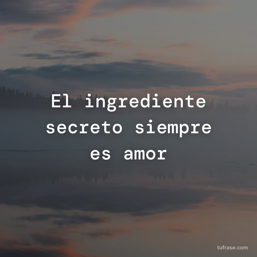 El ingrediente secreto siempre es amor