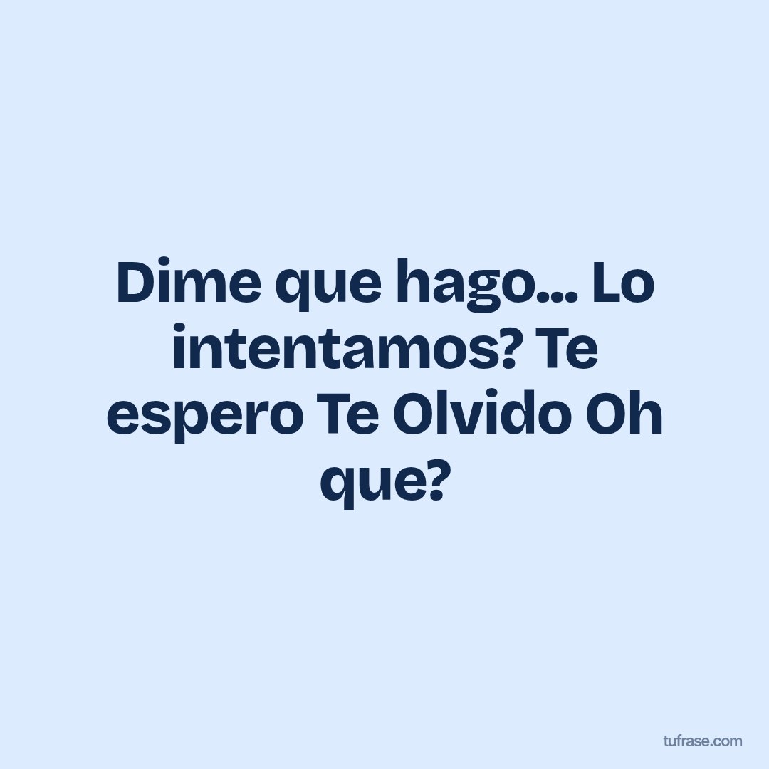 Dime que hago... Lo intentamos? Te espero Te Olvido Oh que?