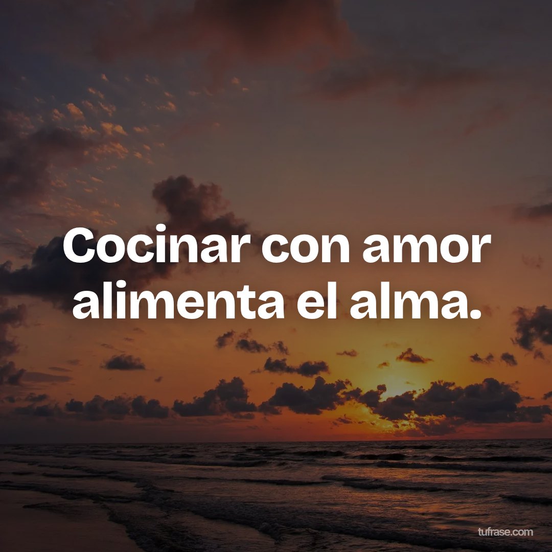 Cocinar con amor alimenta el alma.