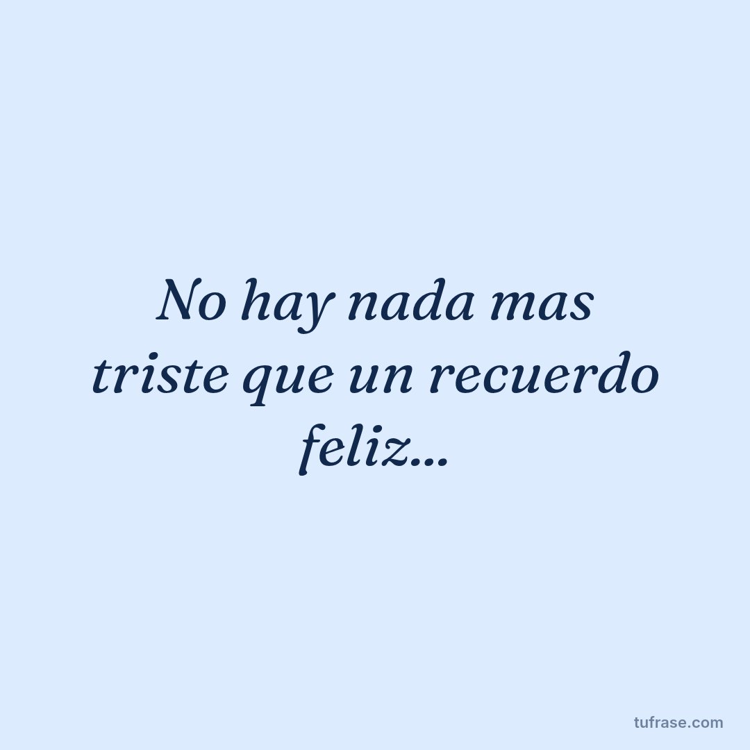 No hay nada mas triste que un recuerdo feliz...