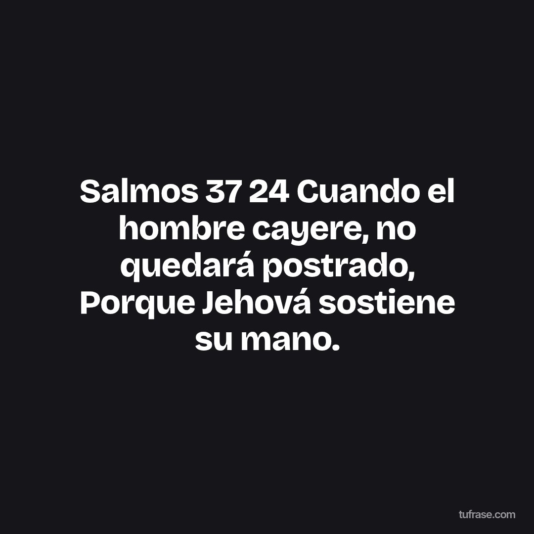 Salmos 37 24 Cuando el hombre cayere, no quedará postrado, Porque Jehová sostiene su mano.