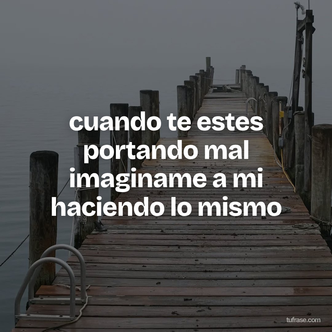 cuando te estes portando mal imaginame a mi haciendo lo mismo