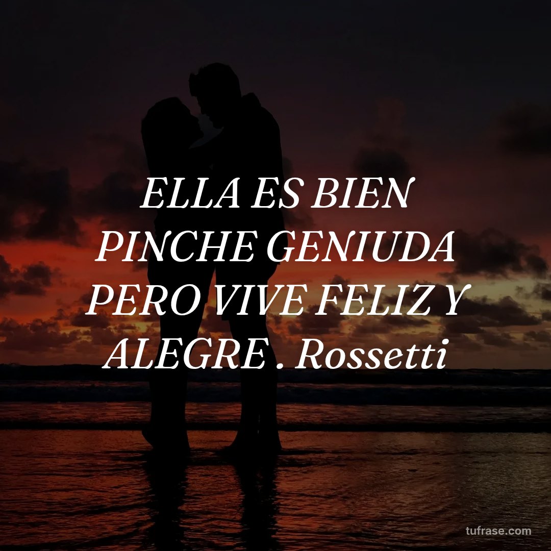 ELLA ES BIEN PINCHE GENIUDA PERO VIVE FELIZ Y ALEGRE . Rossetti