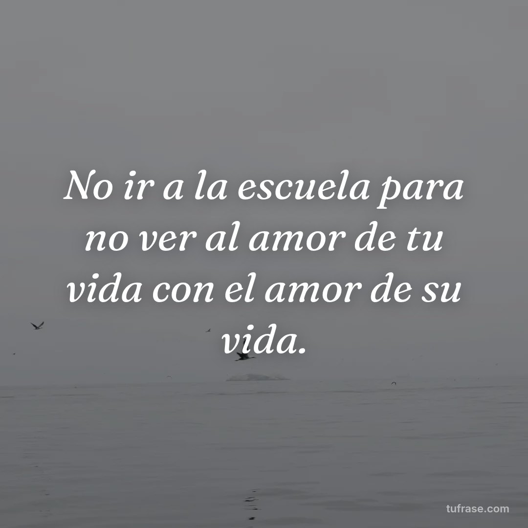 No ir a la escuela para no ver al amor de tu vida con el amor de su vida.