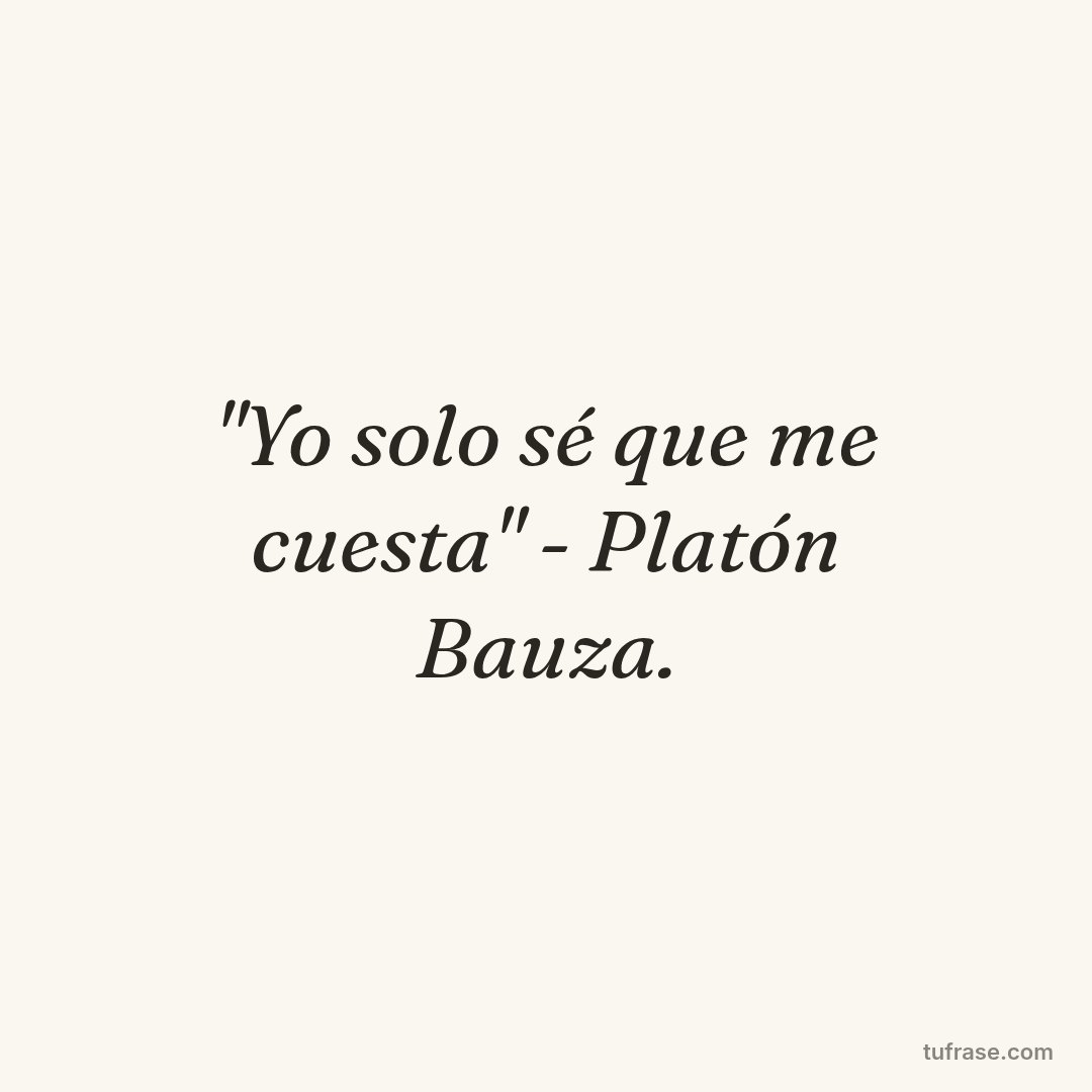 "Yo solo sé que me cuesta" - Platón Bauza.