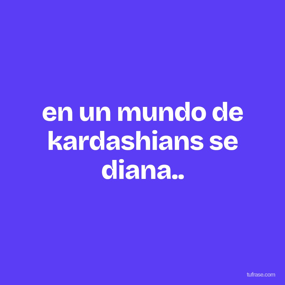 en un mundo de kardashians se diana..