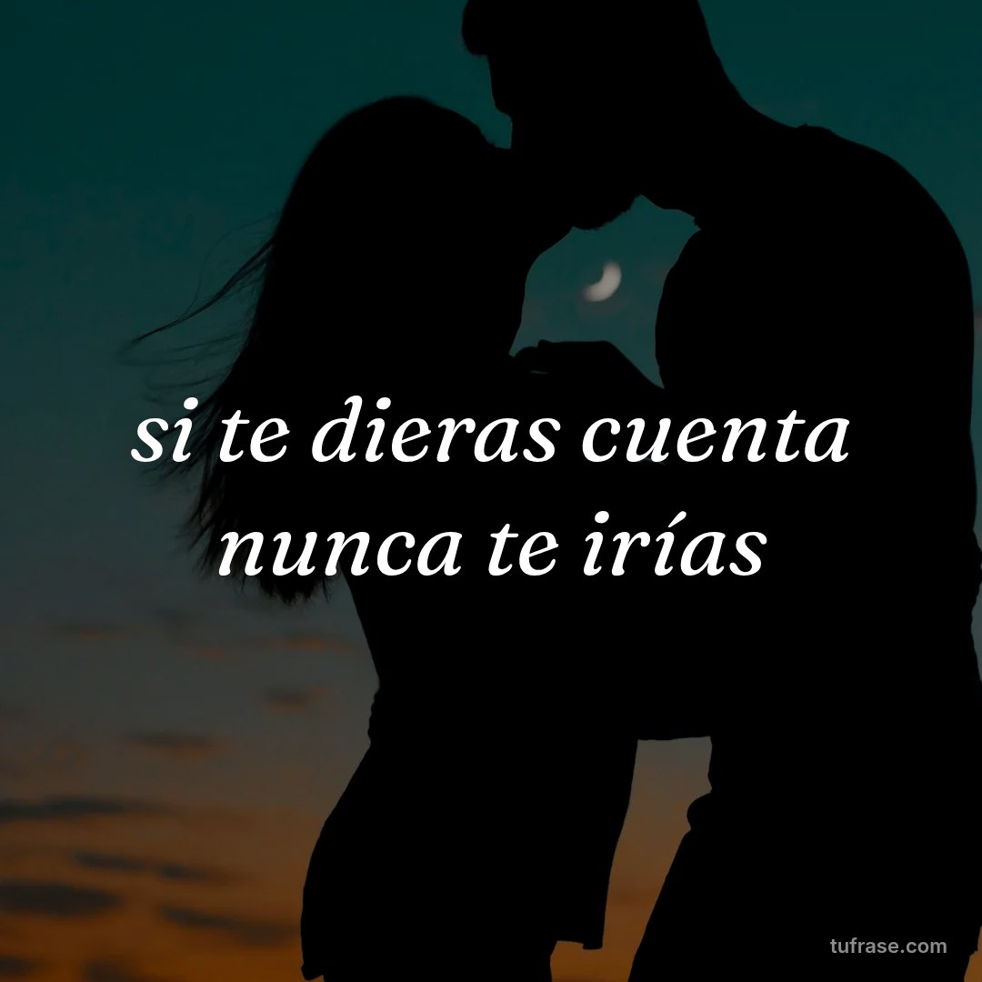 si te dieras cuenta nunca te irías