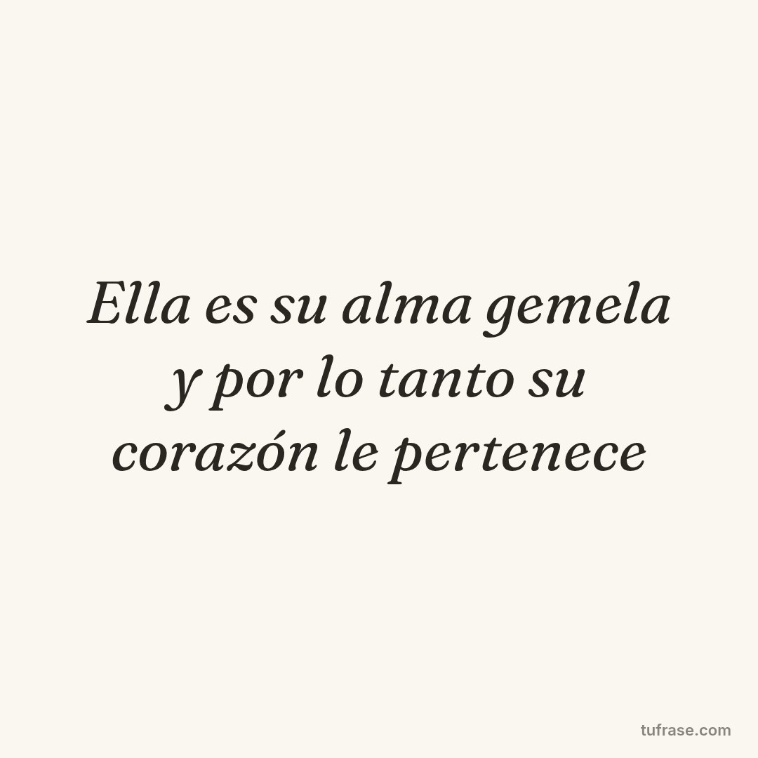 Ella es su alma gemela y por lo tanto su corazón le pertenece