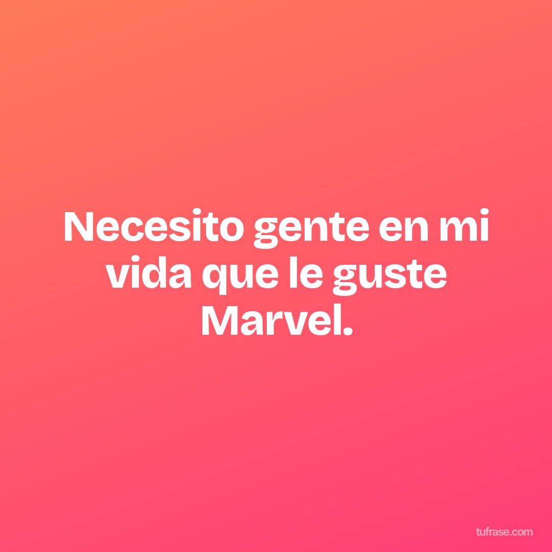 Necesito gente en mi vida que le guste Marvel.