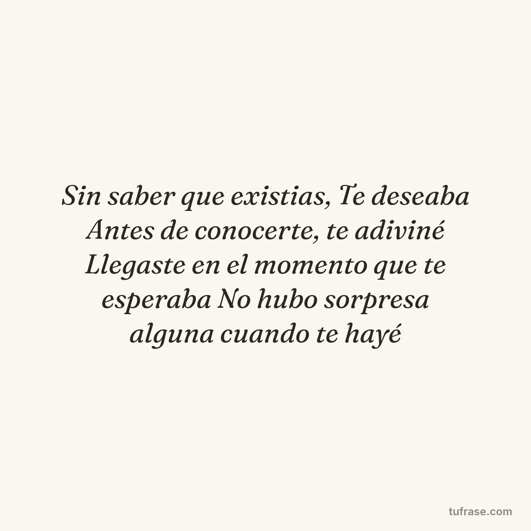 Sin saber que existias, Te deseaba Antes de conocerte, te adiviné Llegaste en el momento que te esperaba No hubo sorpresa alguna cuando te hayé