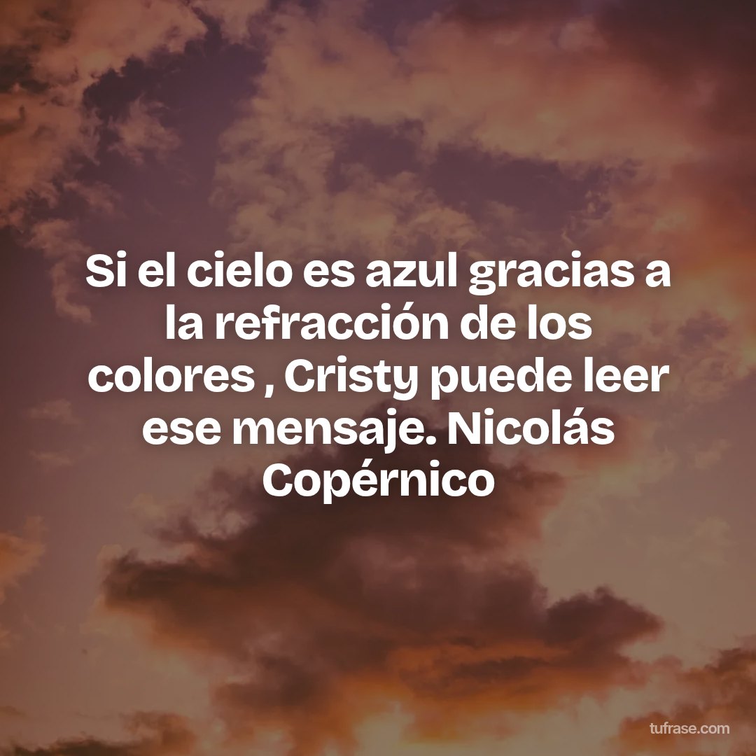 Si el cielo es azul gracias a la refracción de los colores , Cristy puede leer ese mensaje. Nicolás Copérnico