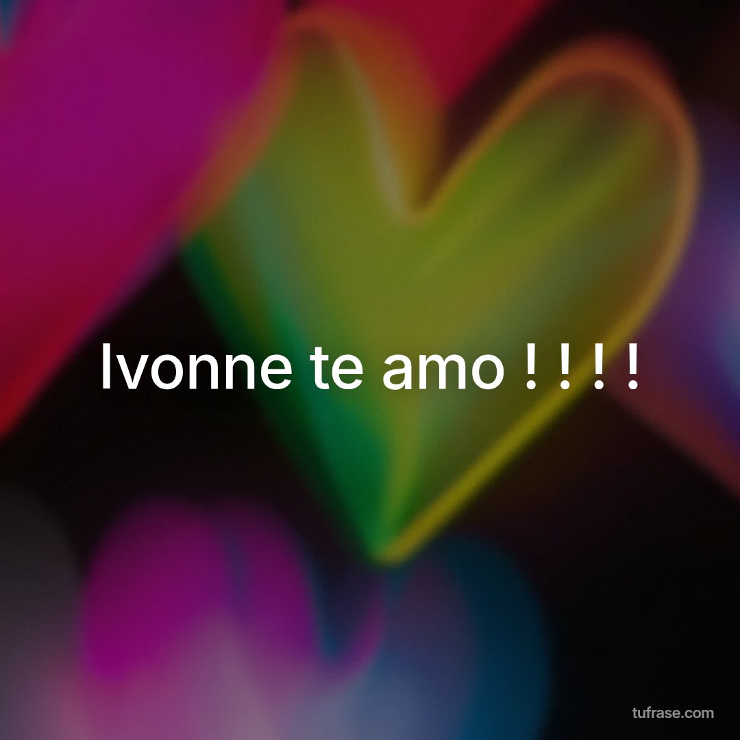 Ivonne te amo ! ! ! !