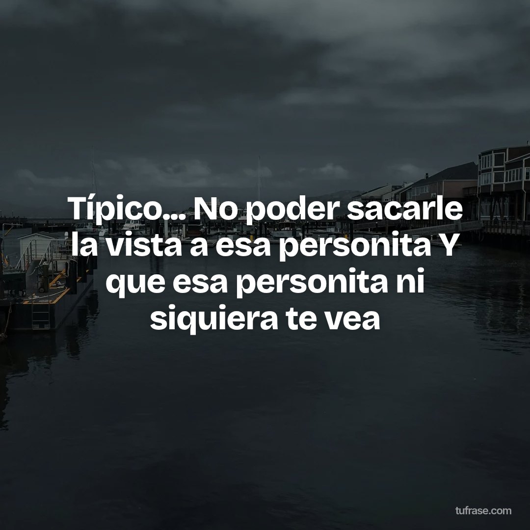 Típico... No poder sacarle la vista a esa personita Y que esa personita ni siquiera te vea