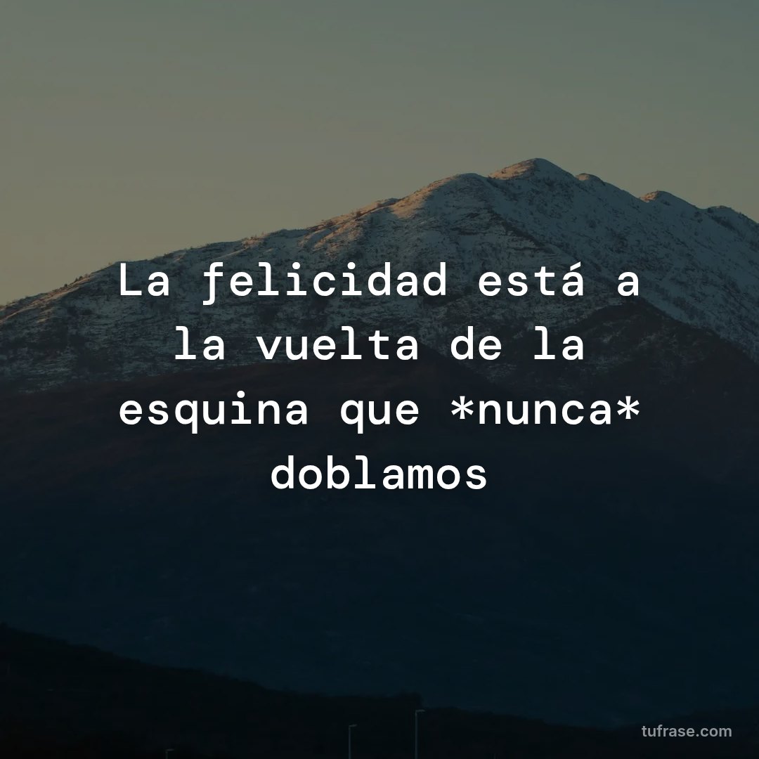 La felicidad está a la vuelta de la esquina que *nunca* doblamos