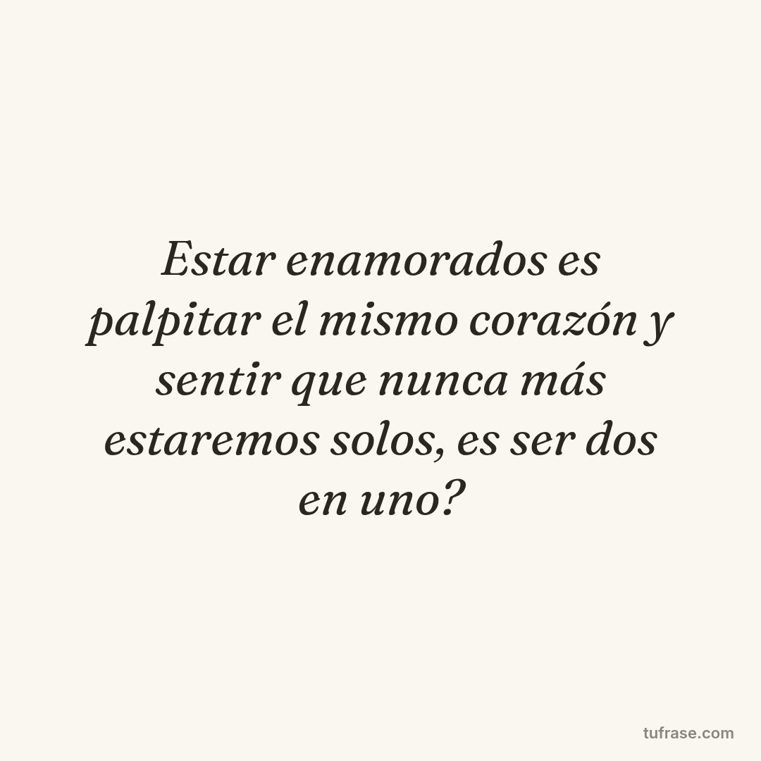 Estar enamorados es palpitar el mismo corazón y sentir que nunca más estaremos solos, es ser dos en uno?
