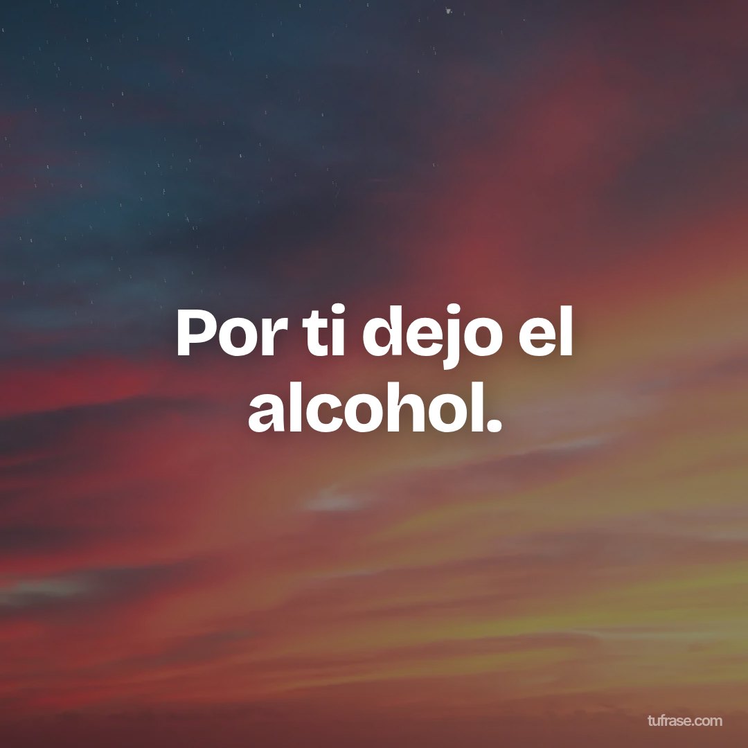 Por ti dejo el alcohol.