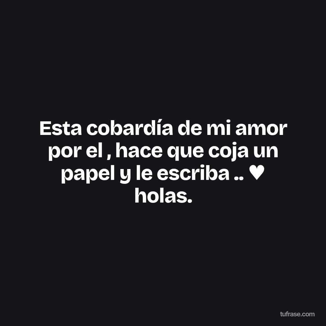 Esta cobardía de mi amor por el , hace que coja un papel y le escriba .. ♥ holas.