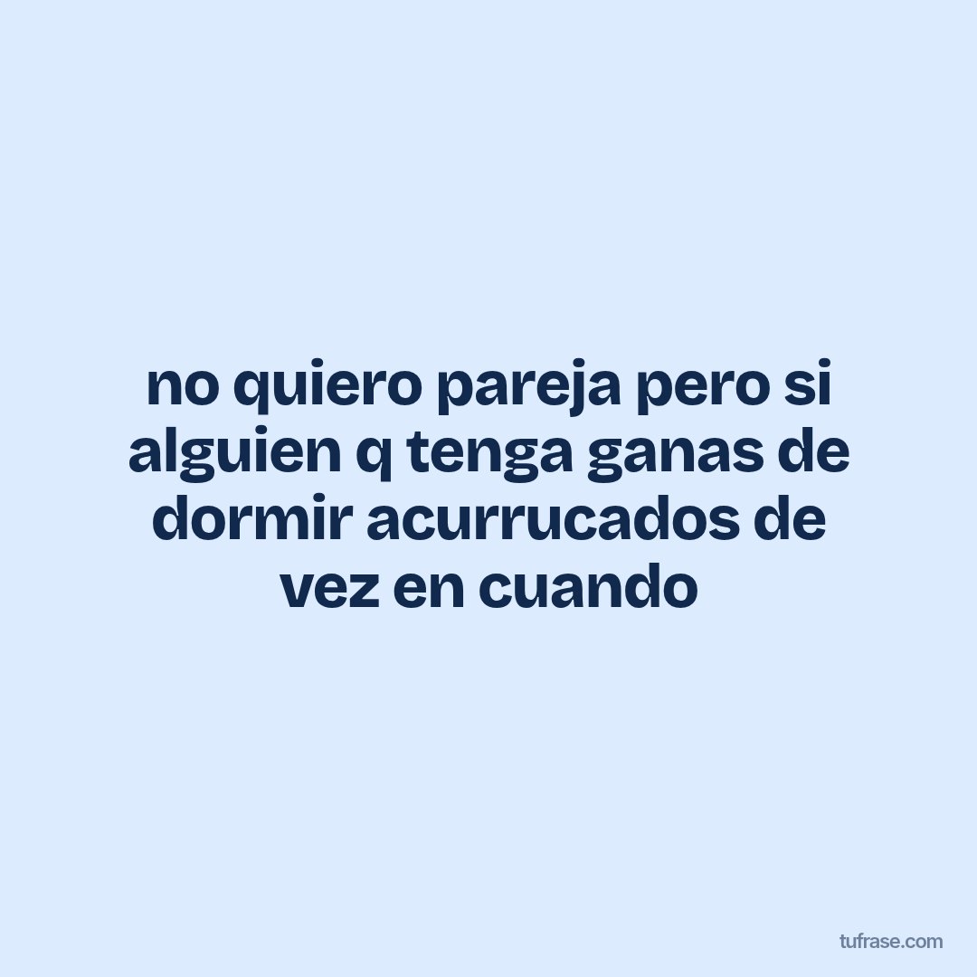 no quiero pareja pero si alguien q tenga ganas de dormir acurrucados de vez en cuando