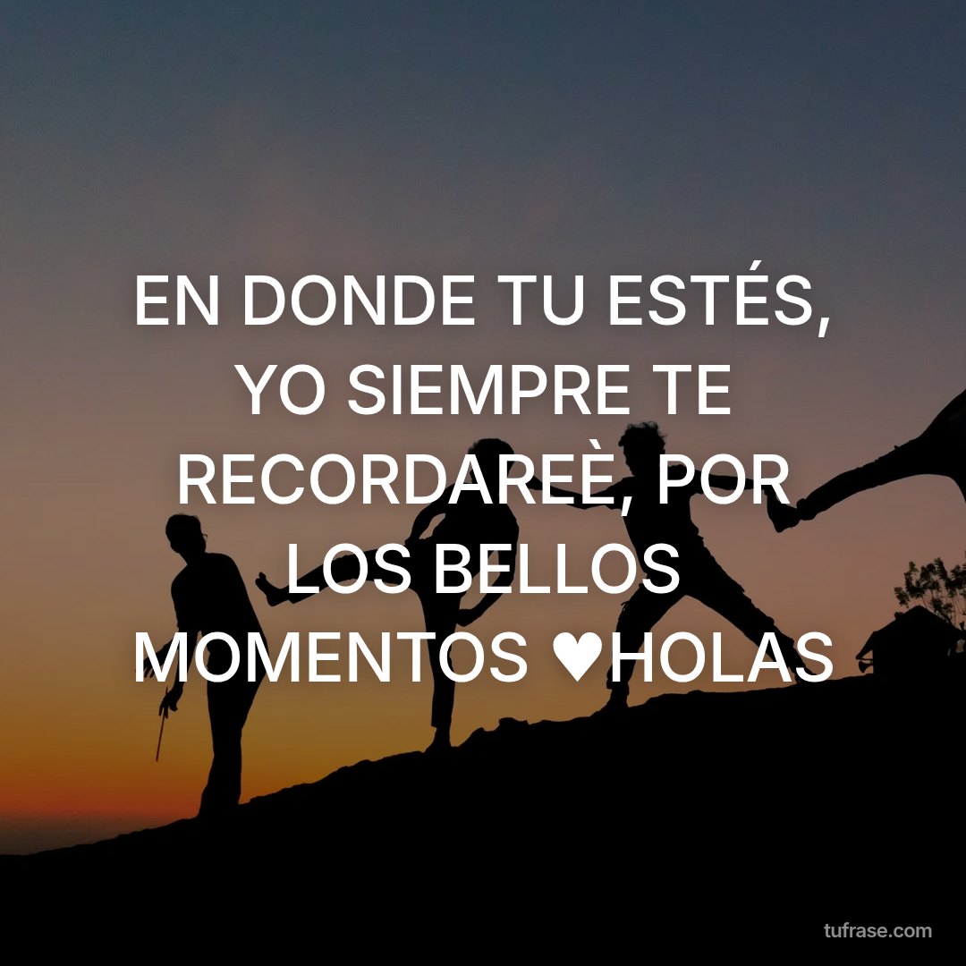 EN DONDE TU ESTÉS, YO SIEMPRE TE RECORDAREÈ, POR LOS BELLOS MOMENTOS ♥HOLAS