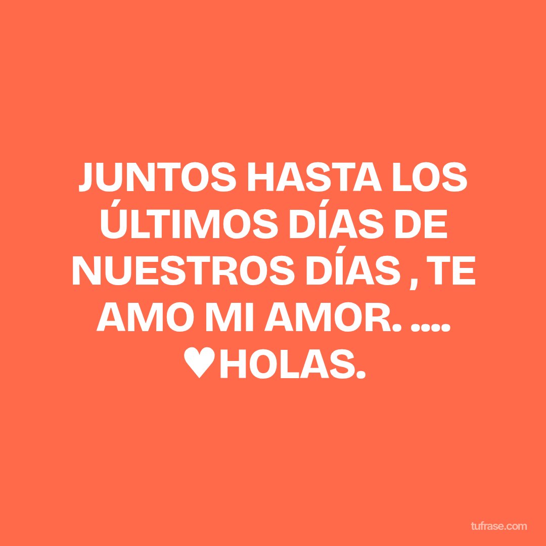 JUNTOS HASTA LOS ÚLTIMOS DÍAS DE NUESTROS DÍAS , TE AMO MI AMOR. .... ♥HOLAS.