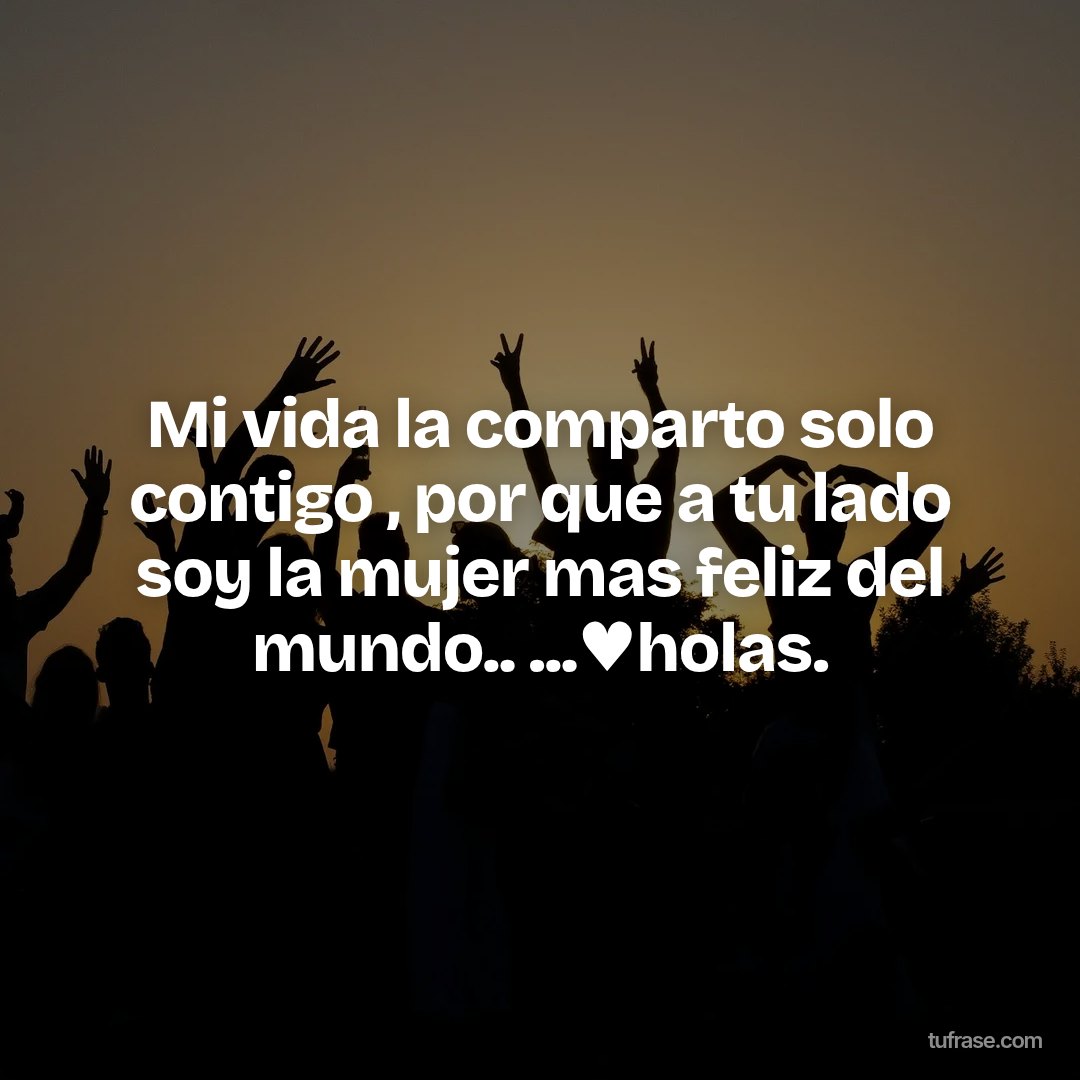 Mi vida la comparto solo contigo , por que a tu lado soy la mujer mas feliz del mundo.. ...♥holas.