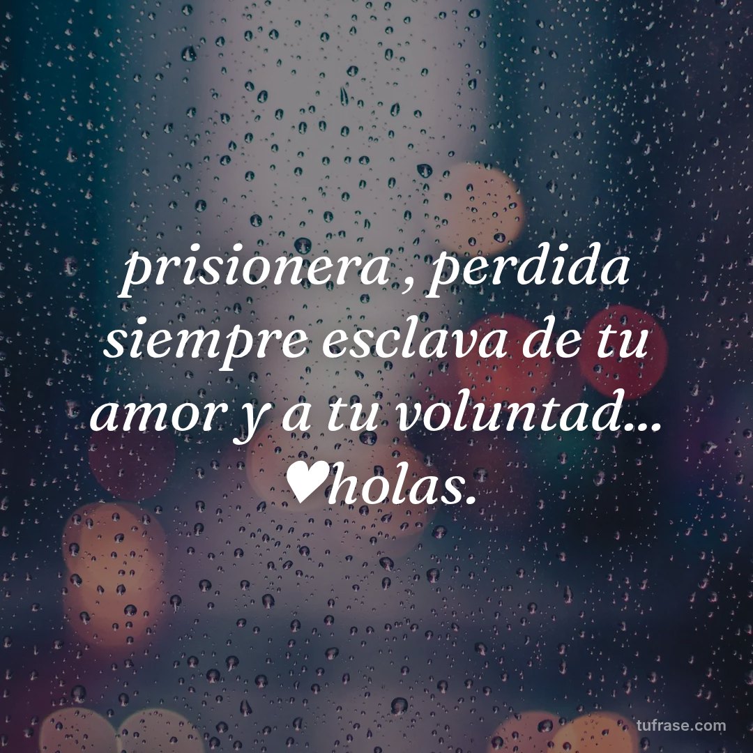 prisionera , perdida siempre esclava de tu amor y a tu voluntad... ♥holas.