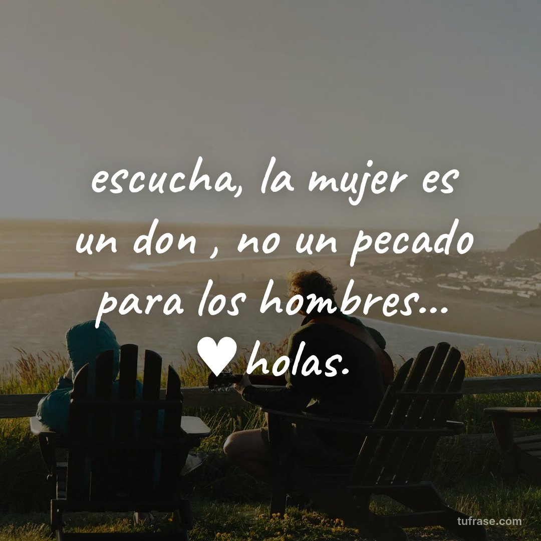 escucha, la mujer es un don , no un pecado para los hombres... ♥holas.