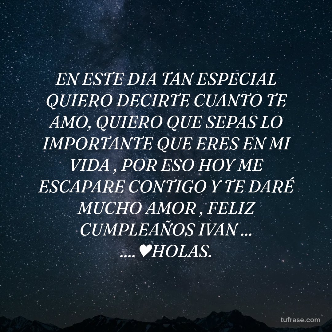 EN ESTE DIA TAN ESPECIAL QUIERO DECIRTE CUANTO TE AMO, QUIERO QUE SEPAS LO IMPORTANTE QUE ERES EN MI VIDA , POR ESO HOY ME ESCAPARE CONTIGO Y TE DARÉ MUCHO AMOR , FELIZ CUMPLEAÑOS IVAN ... ....♥HOLAS.
