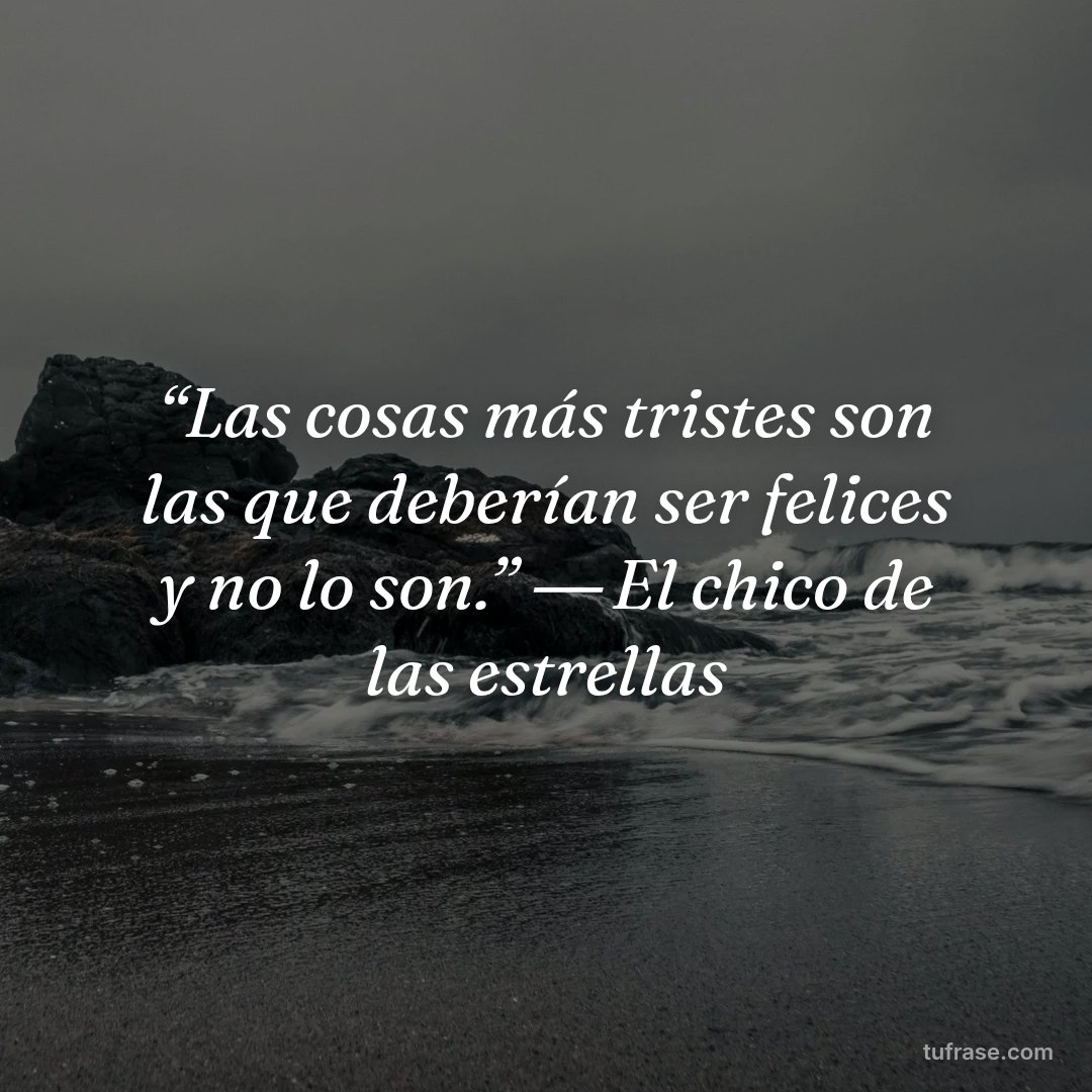 “Las cosas más tristes son las que deberían ser felices y no lo son.” ― El chico de las estrellas