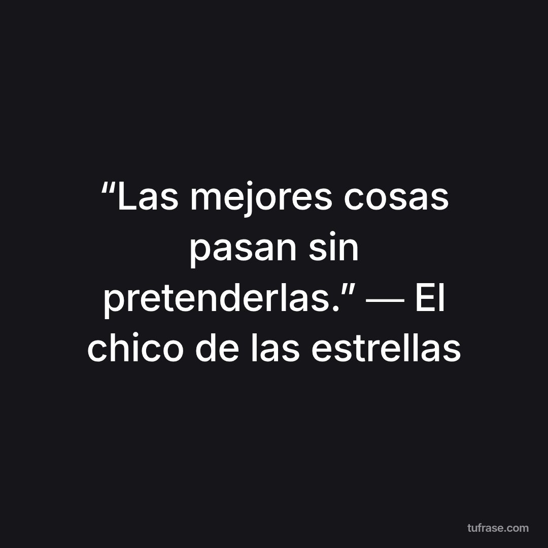 “Las mejores cosas pasan sin pretenderlas.” ― El chico de las estrellas