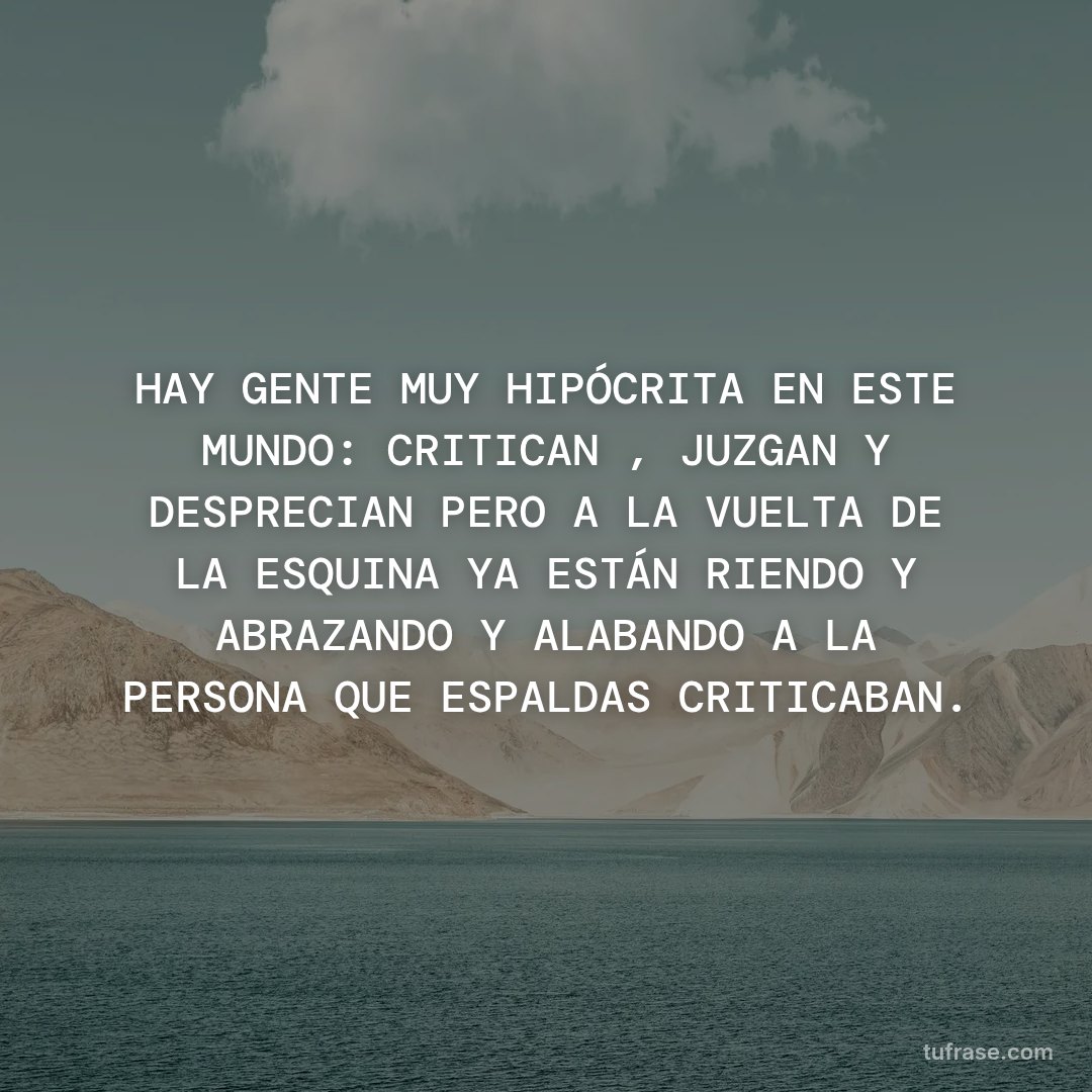 HAY GENTE MUY HIPÓCRITA EN ESTE MUNDO: CRITICAN , JUZGAN Y DESPRECIAN PERO A LA VUELTA DE LA ESQUINA YA ESTÁN RIENDO Y ABRAZANDO Y ALABANDO A LA PERSONA QUE ESPALDAS CRITICABAN.
