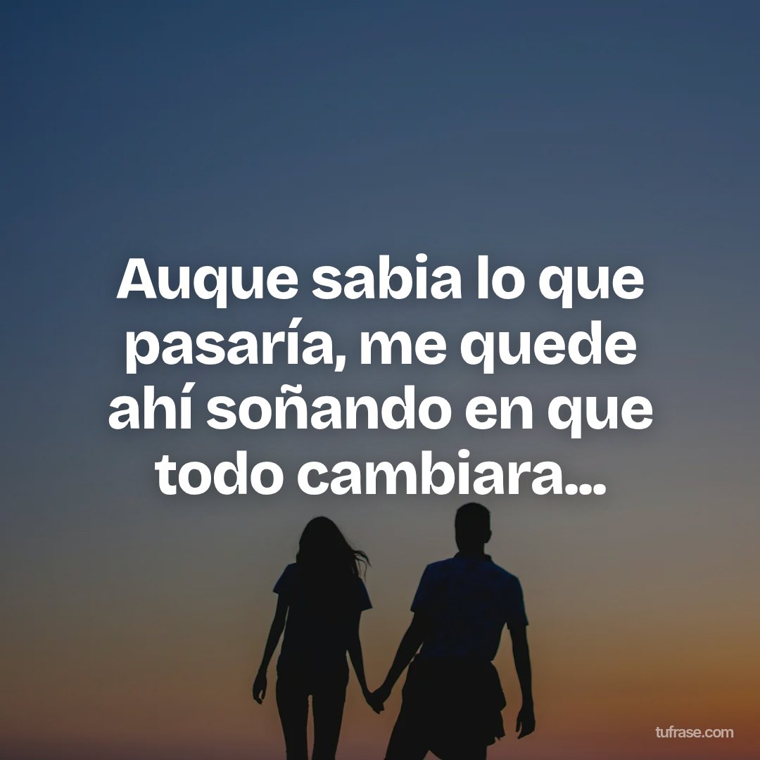 Auque sabia lo que pasaría, me quede ahí soñando en que todo cambiara...