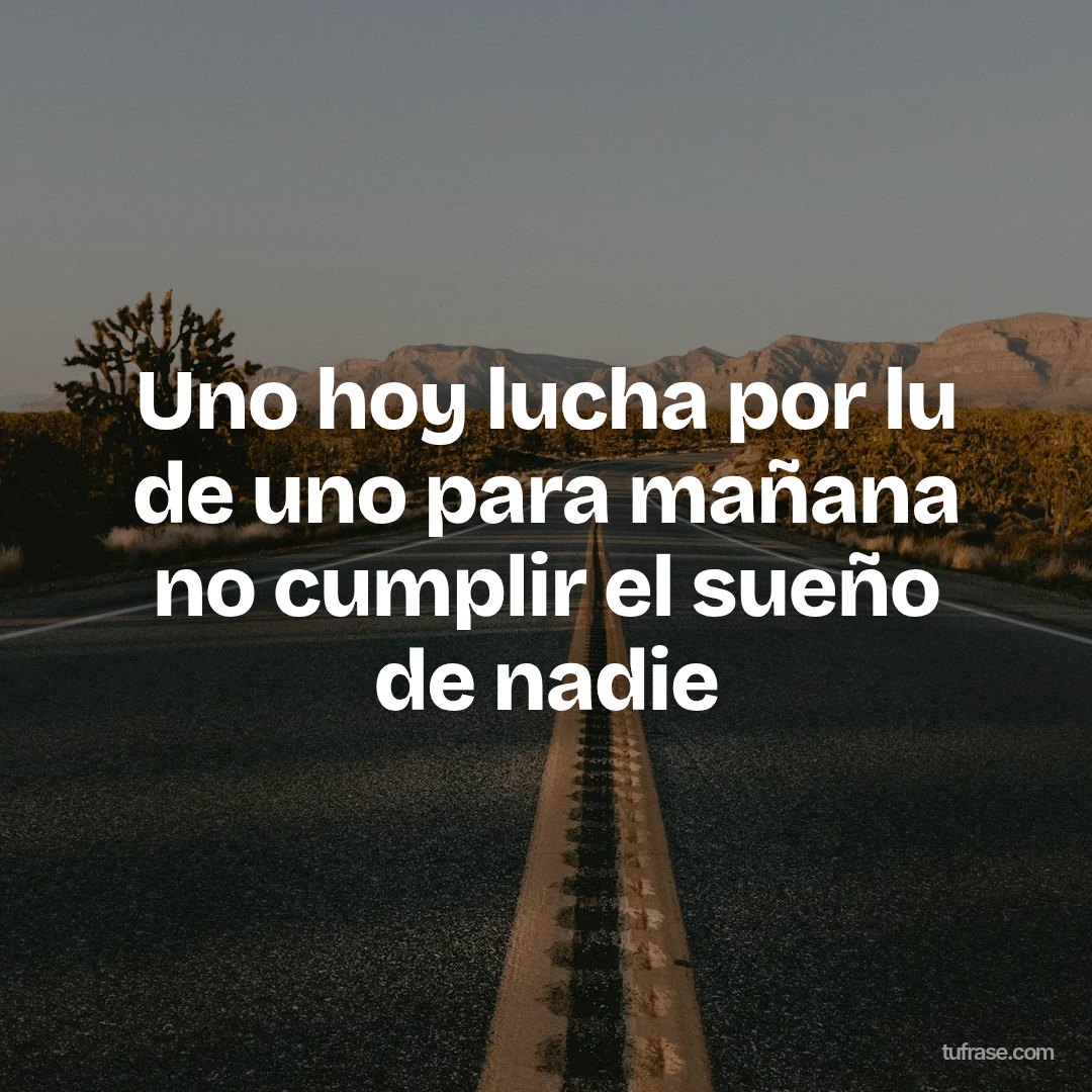 Uno hoy lucha por lu de uno para mañana no cumplir el sueño de nadie