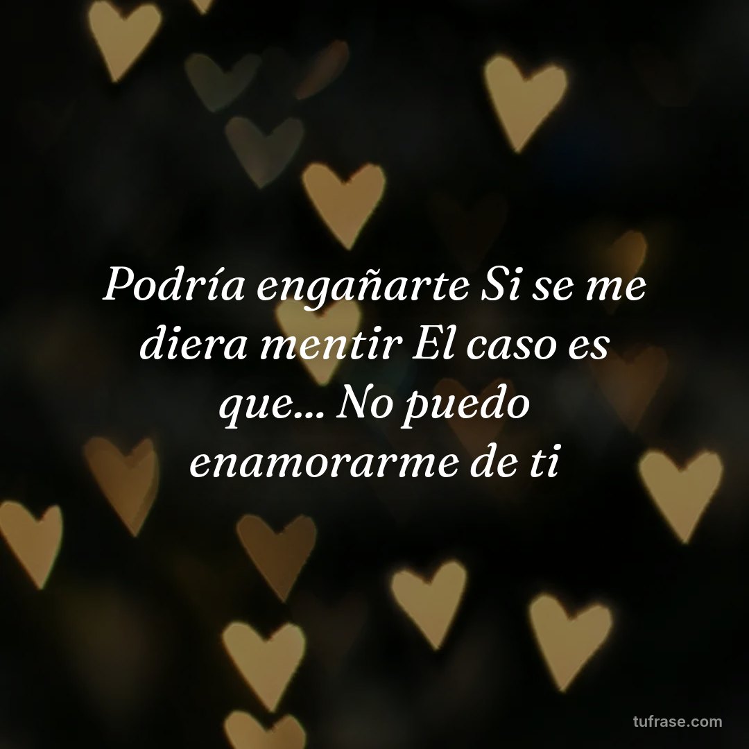 Podría engañarte Si se me diera mentir El caso es que... No puedo enamorarme de ti