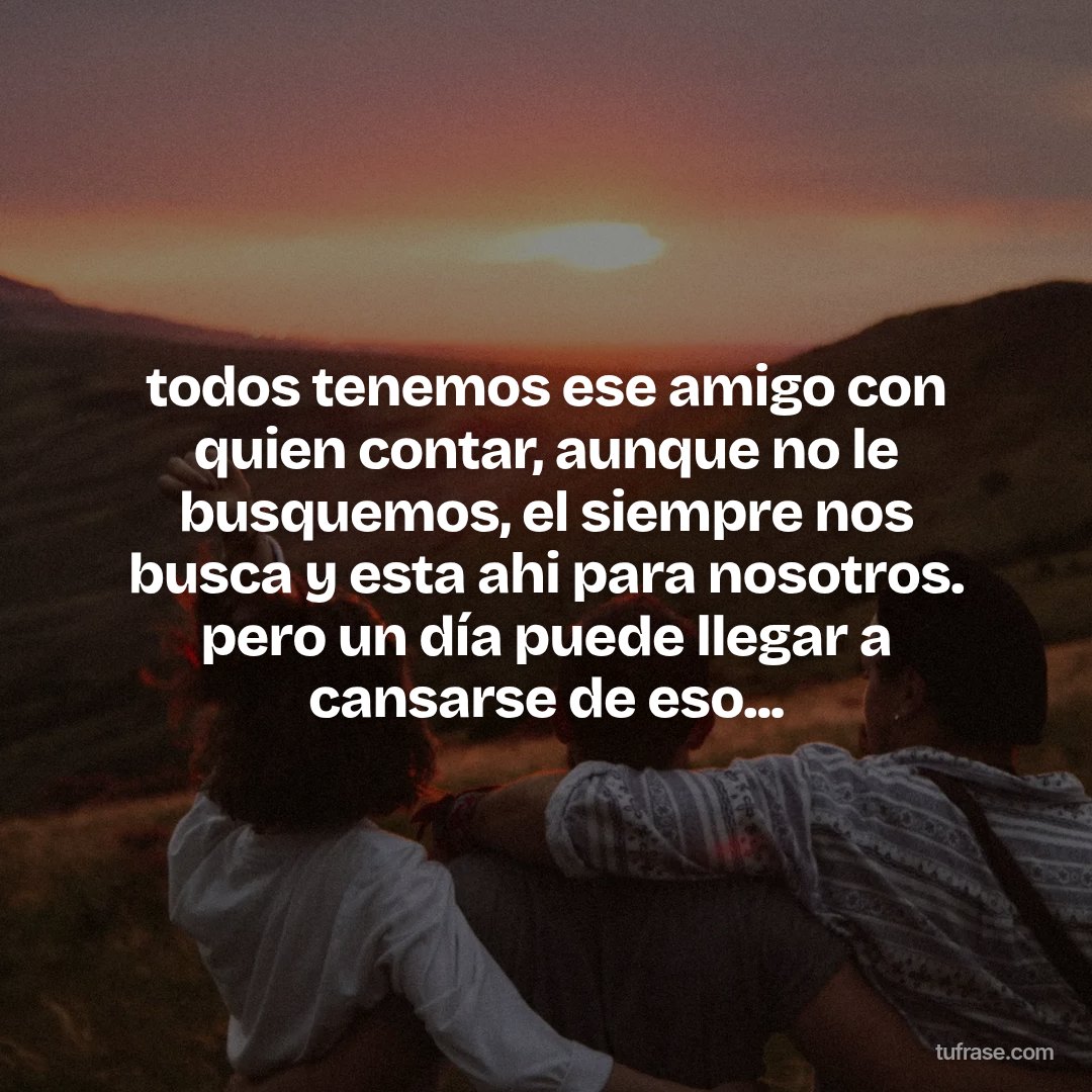 todos tenemos ese amigo con quien contar, aunque no le busquemos, el siempre nos busca y esta ahi para nosotros. pero un día puede llegar a cansarse de eso...