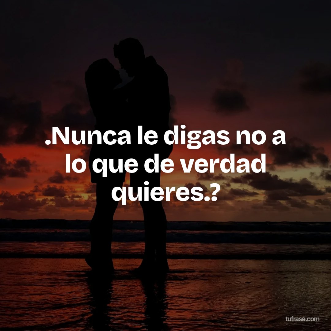 .Nunca le digas no a lo que de verdad quieres.?