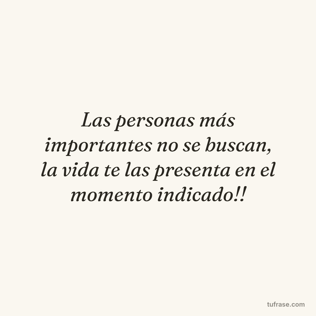 Las personas más importantes no se buscan, la vida te las presenta en el momento indicado!!