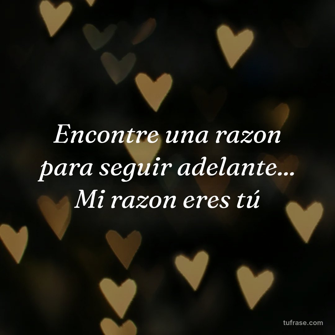 Encontre una razon para seguir adelante... Mi razon eres tú