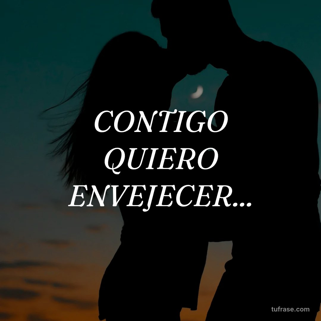 CONTIGO QUIERO ENVEJECER...