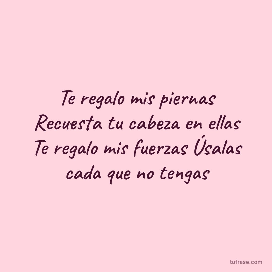 Te regalo mis piernas Recuesta tu cabeza en ellas Te regalo mis fuerzas Úsalas cada que no tengas