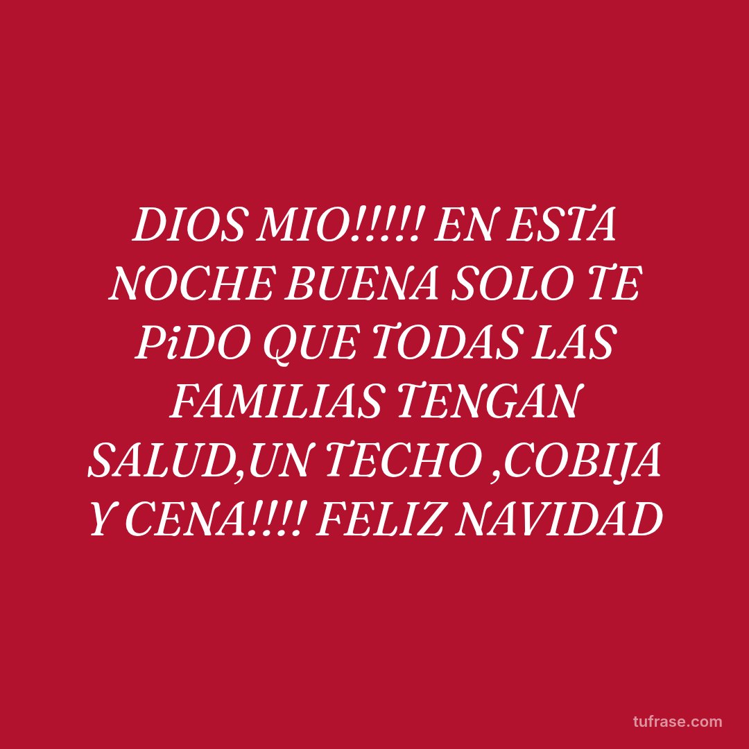 DIOS MIO!!!!! EN ESTA NOCHE BUENA SOLO TE PiDO QUE TODAS LAS FAMILIAS TENGAN SALUD,UN TECHO ,COBIJA Y CENA!!!! FELIZ NAVIDAD